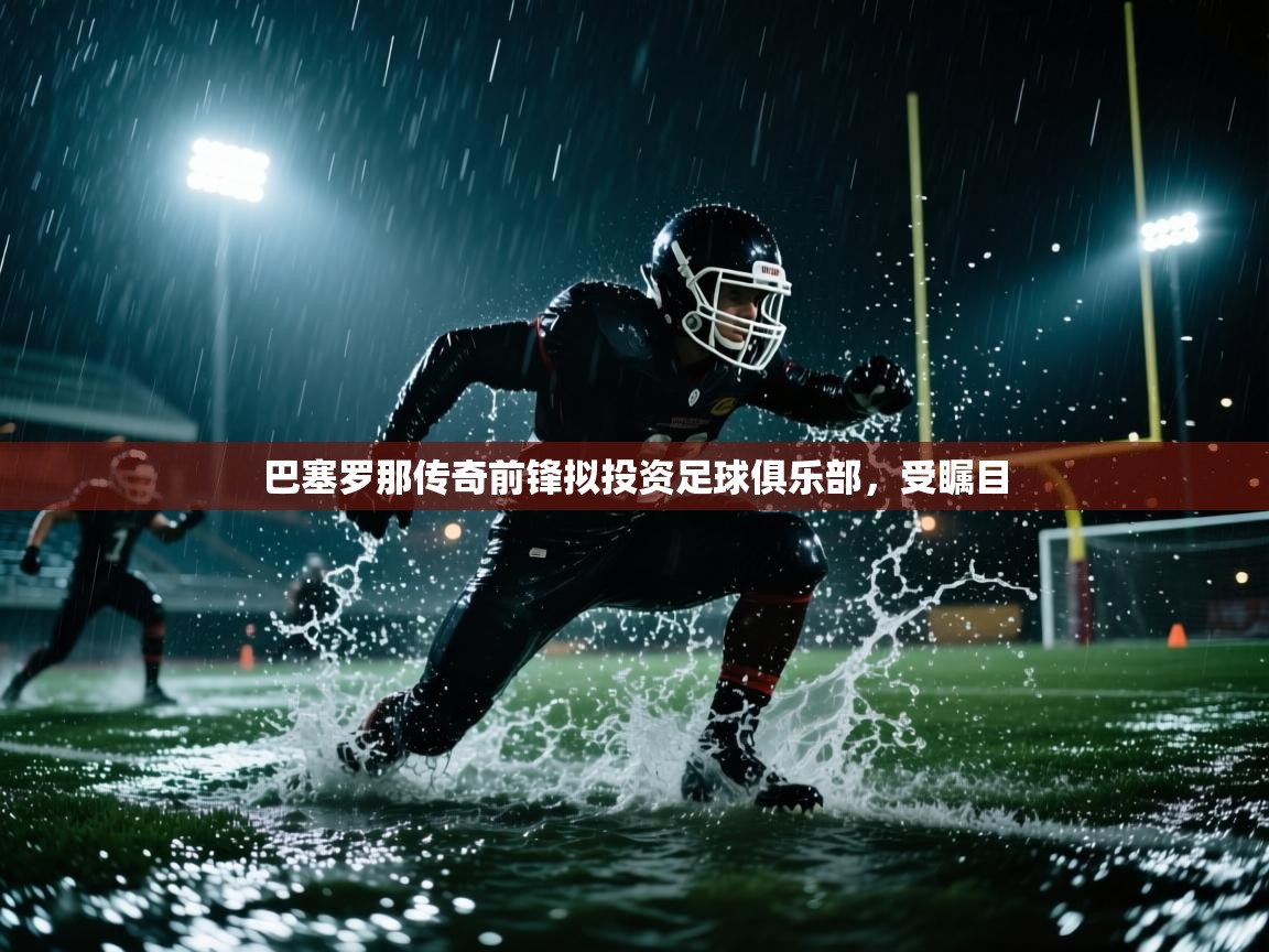 巴塞罗那传奇前锋拟投资足球俱乐部，受瞩目