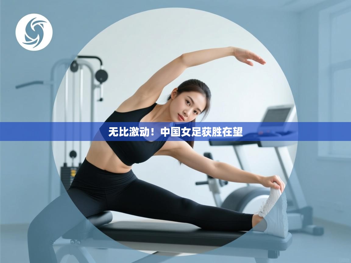 无比激动！中国女足获胜在望