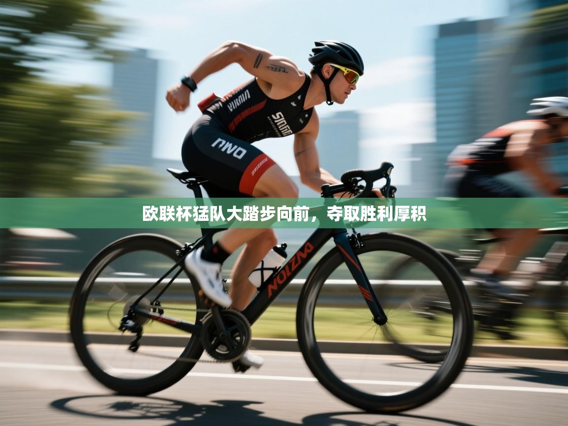 欧联杯猛队大踏步向前，夺取胜利厚积