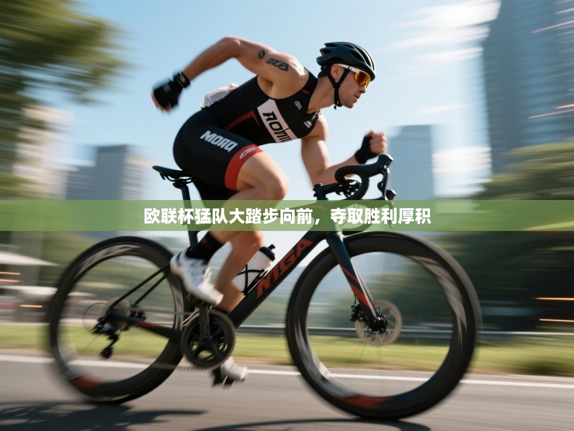 欧联杯猛队大踏步向前,夺取胜利厚积