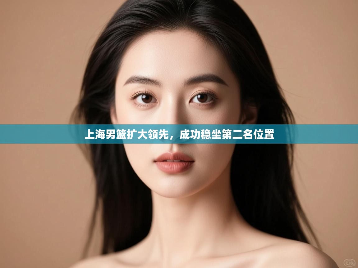 上海男篮扩大领先,成功稳坐第二名位置