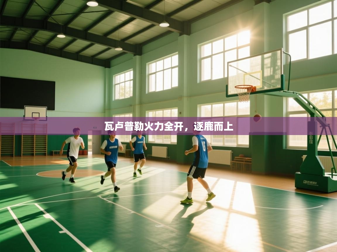 瓦卢普勒火力全开,逐鹿而上