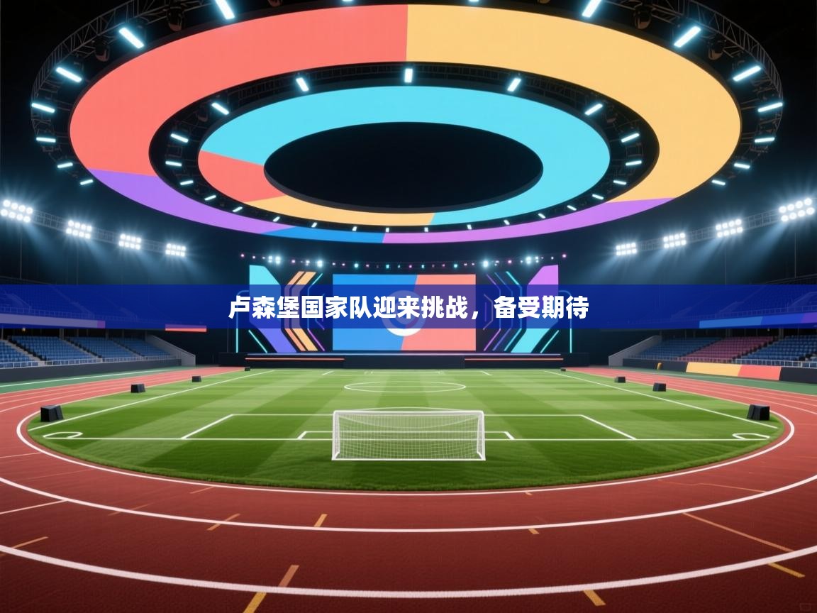 卢森堡国家队迎来挑战，备受期待  第1张