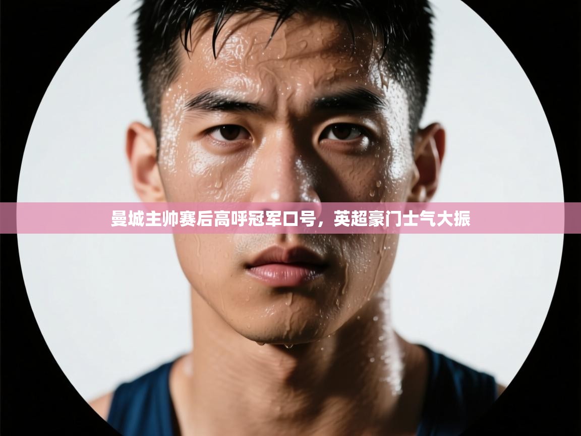 曼城主帅赛后高呼冠军口号，英超豪门士气大振