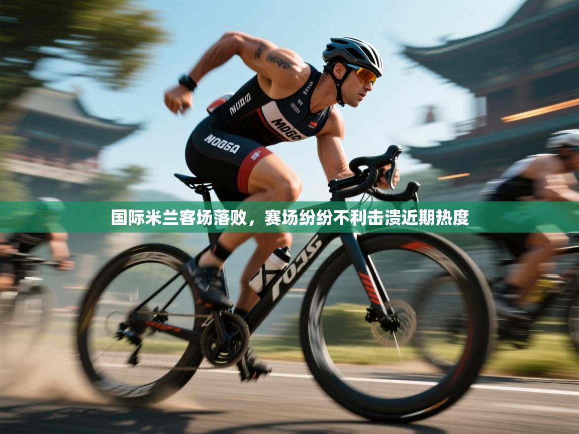 国际米兰客场落败,赛场纷纷不利击溃近期热度 第2张