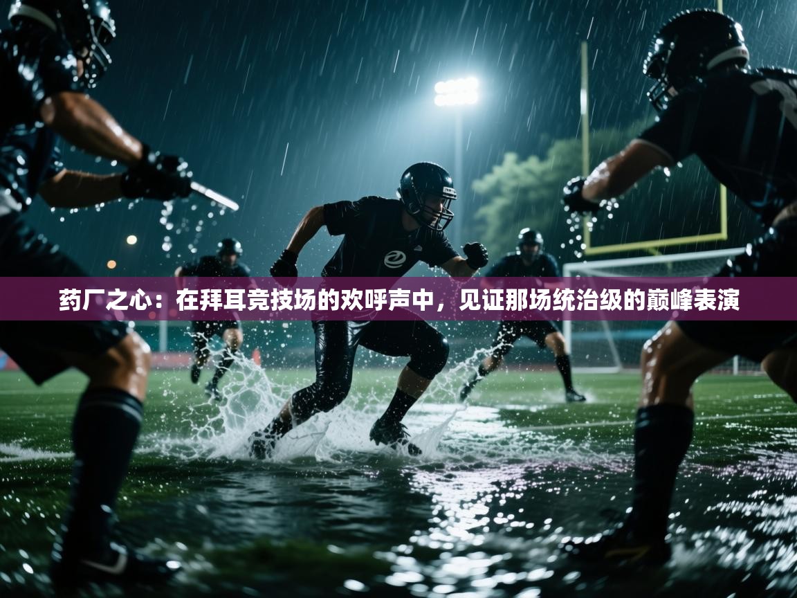 药厂之心：在拜耳竞技场的欢呼声中，见证那场统治级的巅峰表演