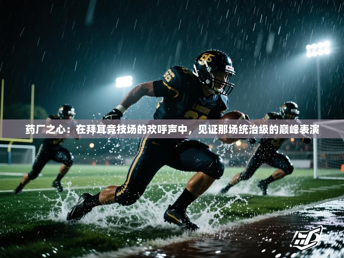 药厂之心：在拜耳竞技场的欢呼声中，见证那场统治级的巅峰表演