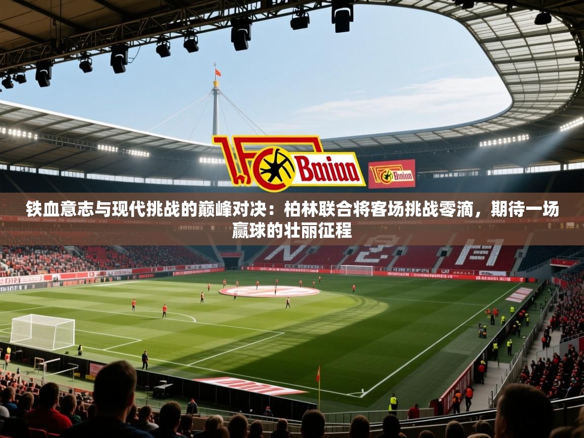 铁血意志与现代挑战的巅峰对决：柏林联合将客场挑战零滴，期待一场赢球的壮丽征程  第1张