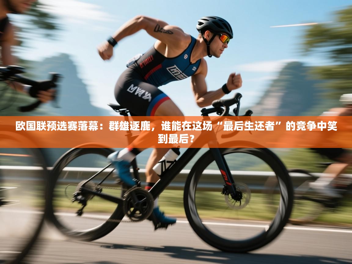 欧国联预选赛落幕：群雄逐鹿，谁能在这场“最后生还者”的竞争中笑到最后？