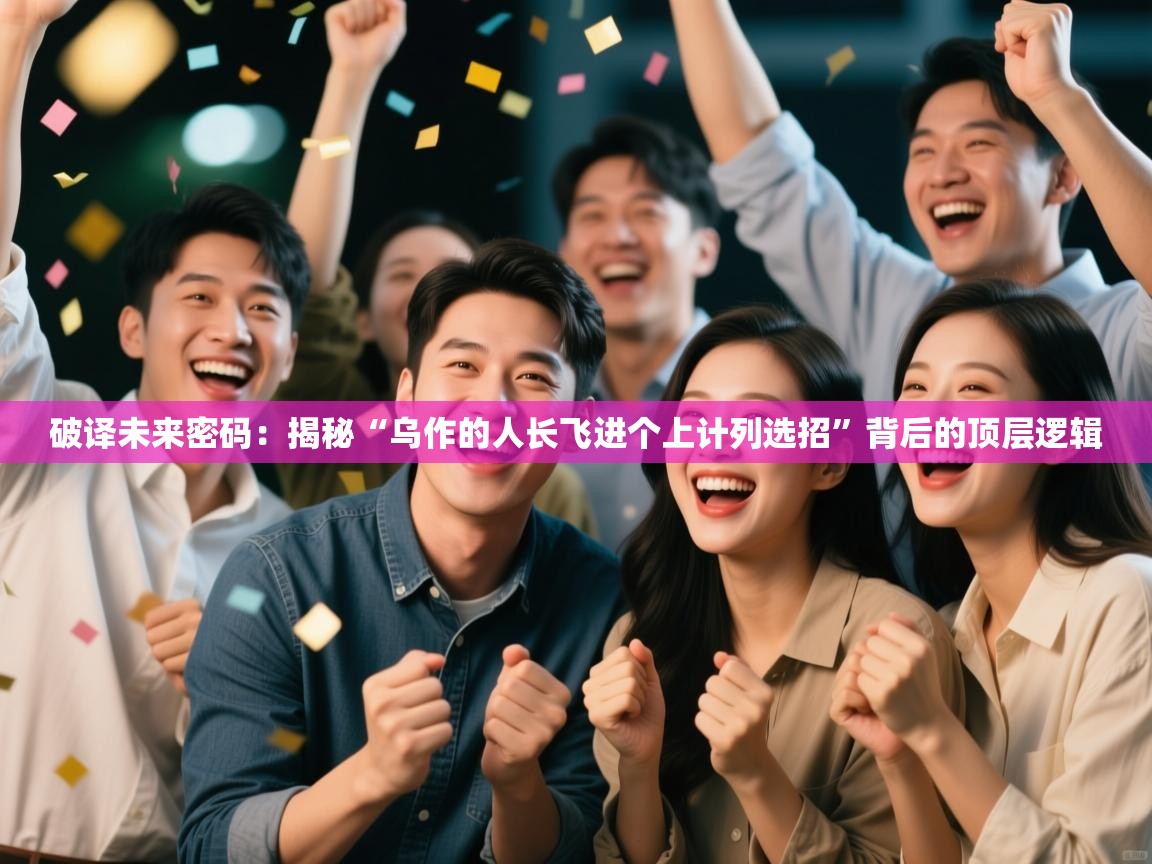 破译未来密码：揭秘“乌作的人长飞进个上计列选招”背后的顶层逻辑