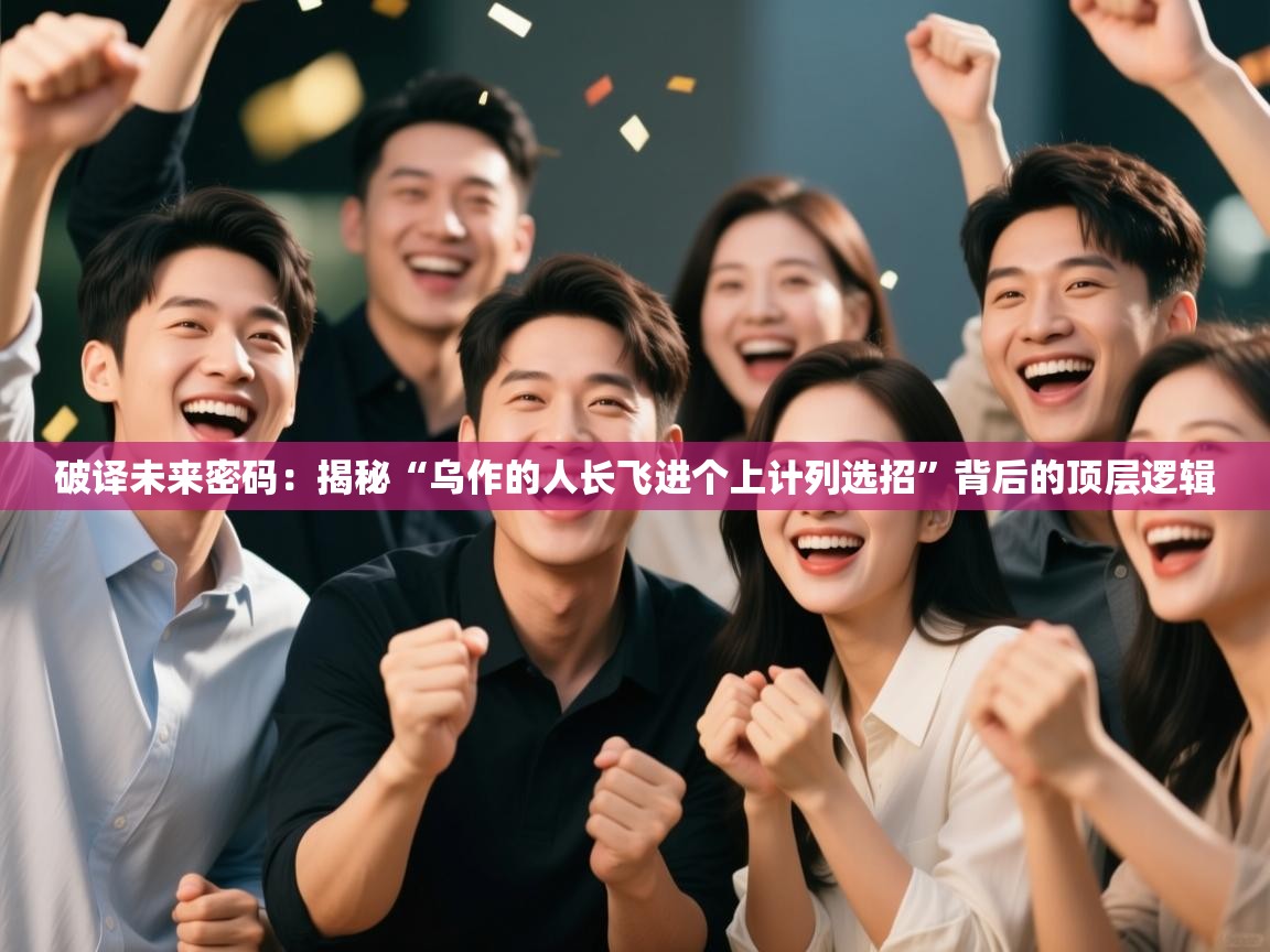 破译未来密码：揭秘“乌作的人长飞进个上计列选招”背后的顶层逻辑