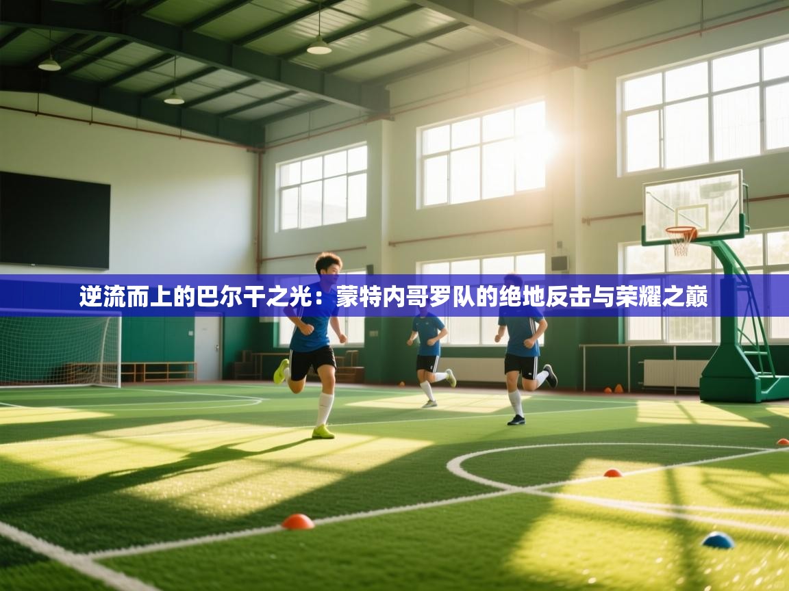 逆流而上的巴尔干之光：蒙特内哥罗队的绝地反击与荣耀之巅