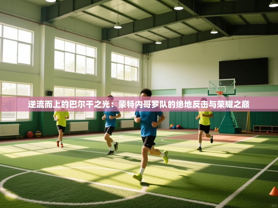 逆流而上的巴尔干之光：蒙特内哥罗队的绝地反击与荣耀之巅