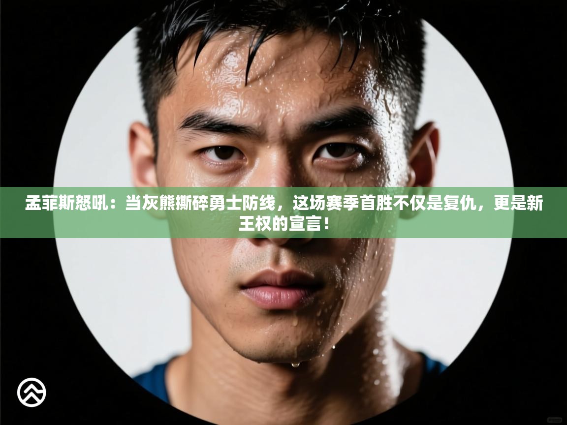 孟菲斯怒吼：当灰熊撕碎勇士防线，这场赛季首胜不仅是复仇，更是新王权的宣言！