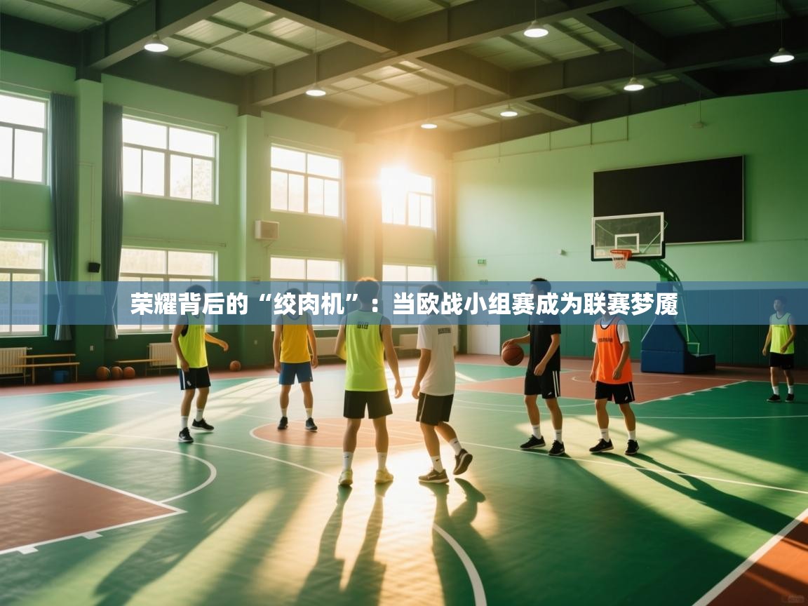 荣耀背后的“绞肉机”：当欧战小组赛成为联赛梦魇