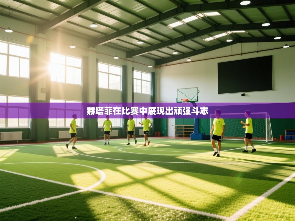 赫塔菲在比赛中展现出顽强斗志