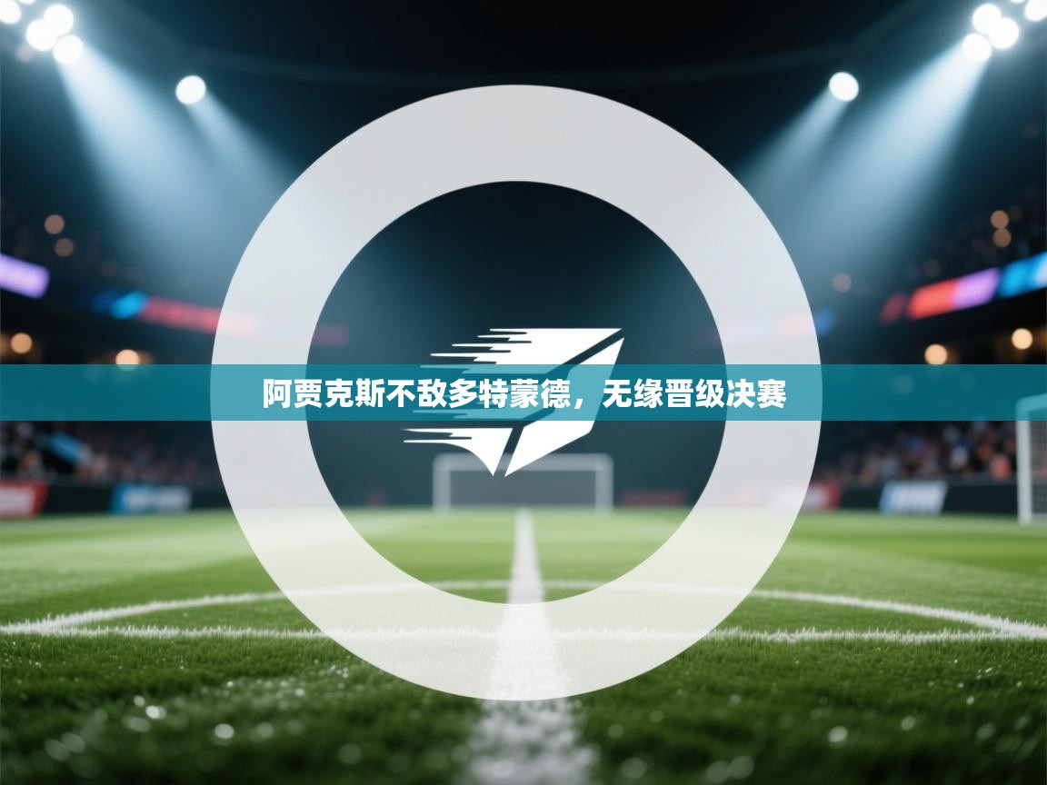 阿贾克斯不敌多特蒙德,无缘晋级决赛