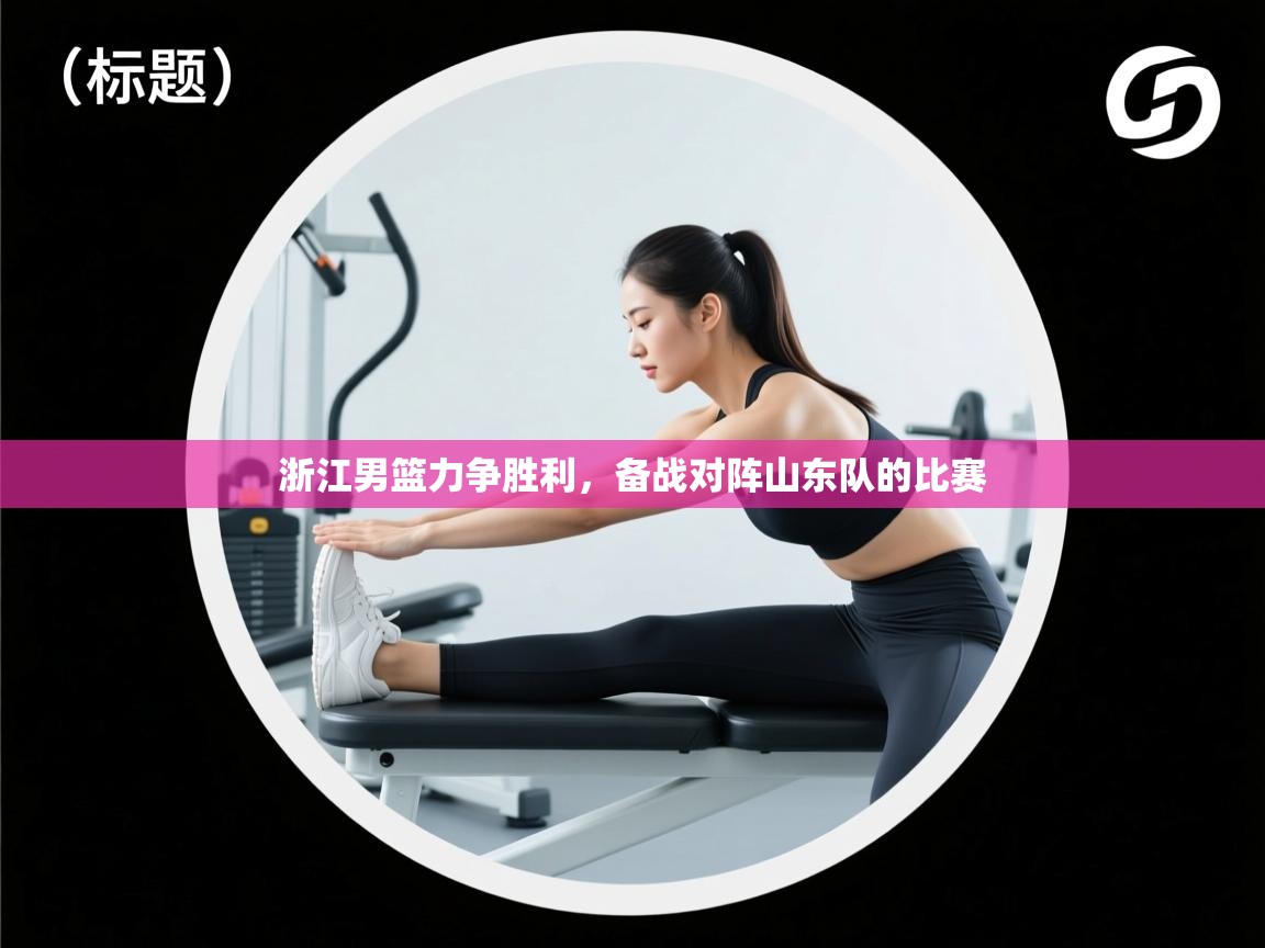 浙江男篮力争胜利,备战对阵山东队的比赛