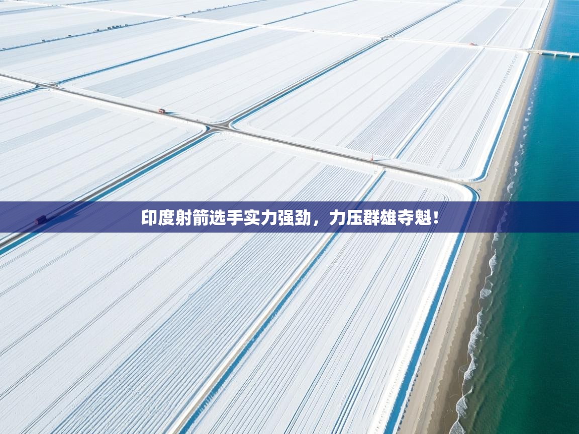 印度射箭选手实力强劲，力压群雄夺魁！