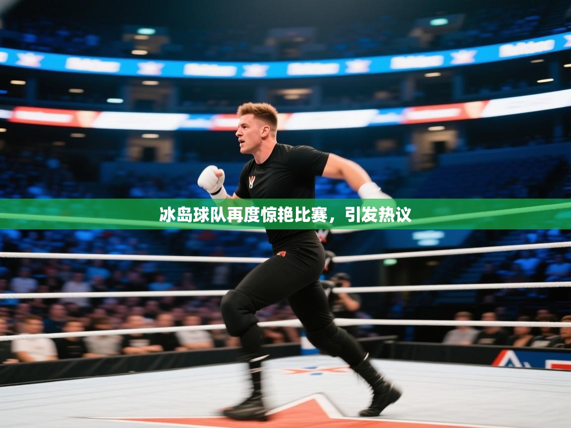 冰岛球队再度惊艳比赛，引发热议