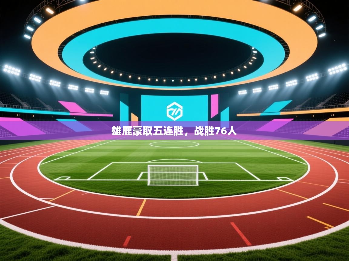 雄鹿豪取五连胜，战胜76人  第2张