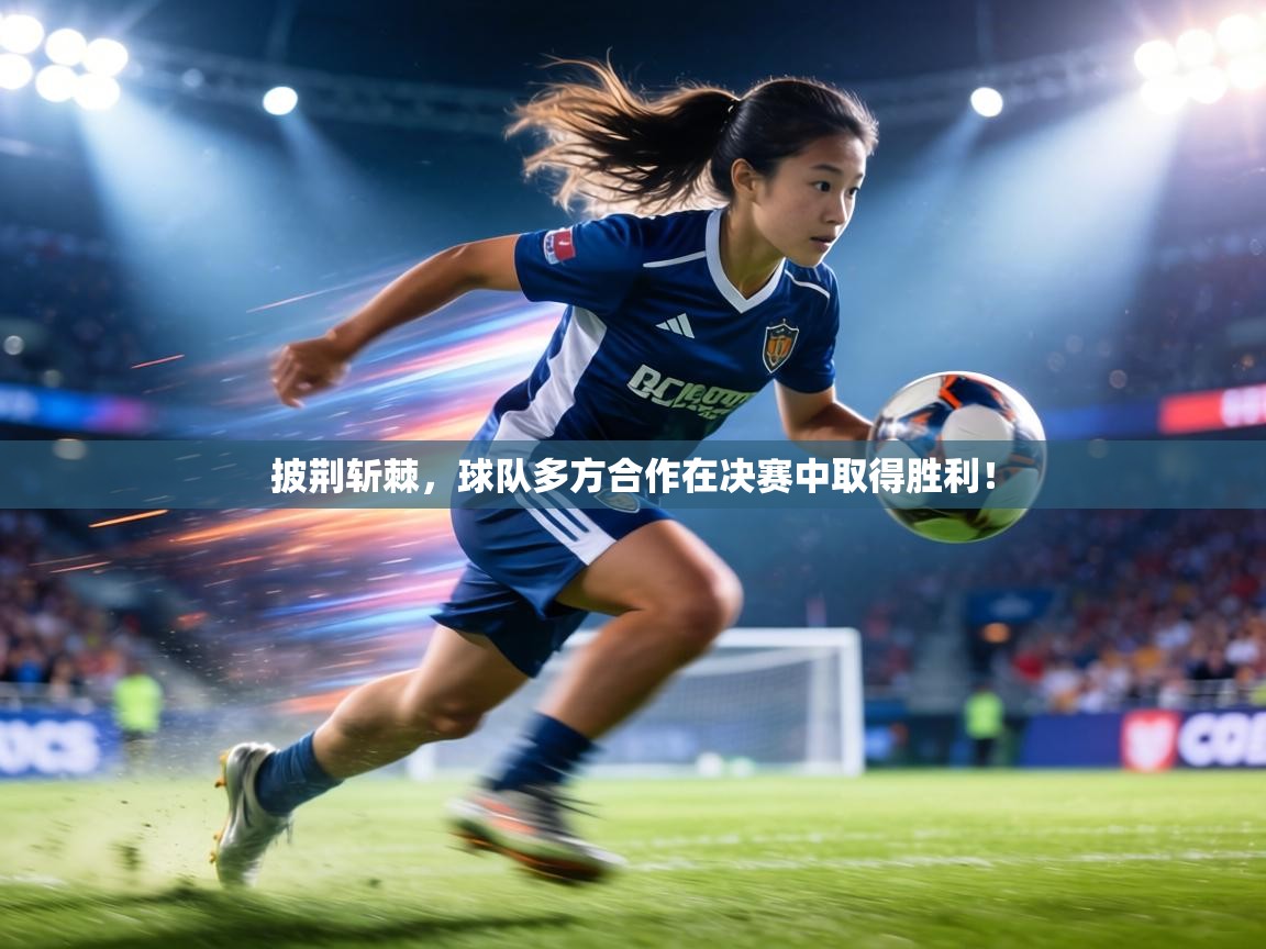 披荆斩棘，球队多方合作在决赛中取得胜利！  第2张