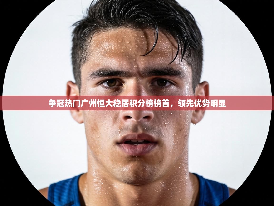 争冠热门广州恒大稳居积分榜榜首，领先优势明显  第1张