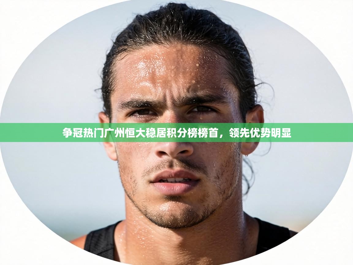 争冠热门广州恒大稳居积分榜榜首，领先优势明显  第2张