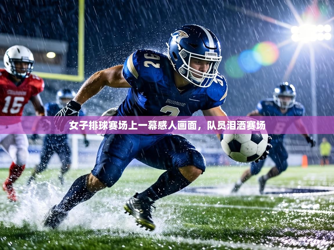 女子排球赛场上一幕感人画面,队员泪洒赛场 第2张