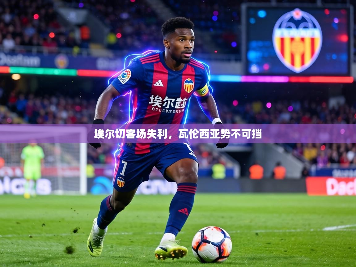 埃尔切客场失利,瓦伦西亚势不可挡 第2张