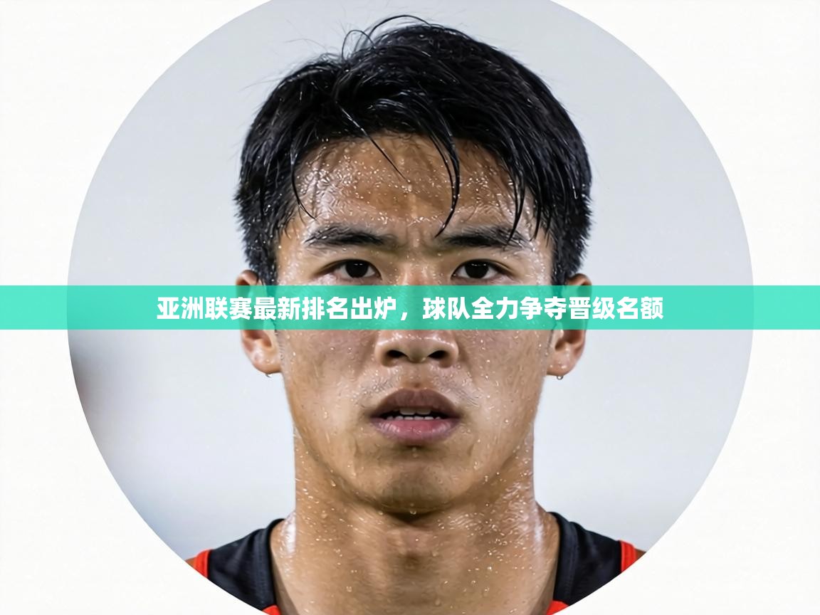 亚洲联赛最新排名出炉,球队全力争夺晋级名额 第2张