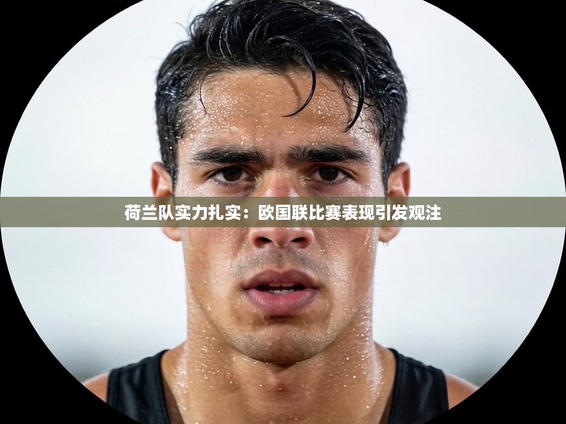 荷兰队实力扎实：欧国联比赛表现引发观注  第2张